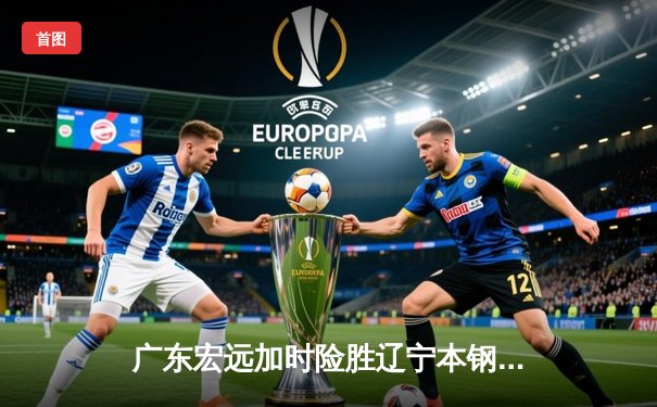 广东宏远加时险胜辽宁本钢，胡明轩35分导演惊天逆转