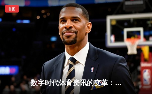 数字时代体育资讯的变革：从即时数据到沉浸式体验的演进之路