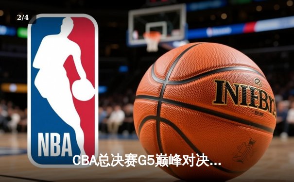CBA总决赛G5巅峰对决：辽宁本钢加时险胜广东宏远夺赛点 - 2