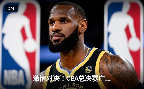 激情对决！CBA总决赛广东队逆转辽宁队夺冠，赵睿荣膺FMVP - 2