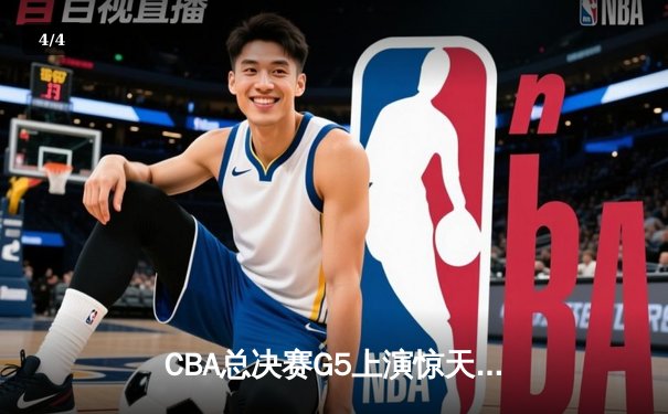 CBA总决赛G5上演惊天逆转 辽宁本钢加时险胜浙江广厦夺赛点 - 4