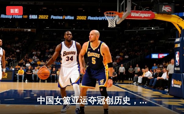 中国女篮亚运夺冠创历史，韩旭狂砍28+15统治内线