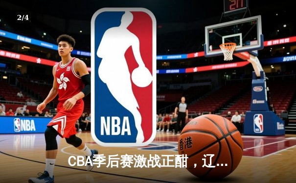 CBA季后赛激战正酣，辽宁本钢加时险胜广东华南虎 - 2