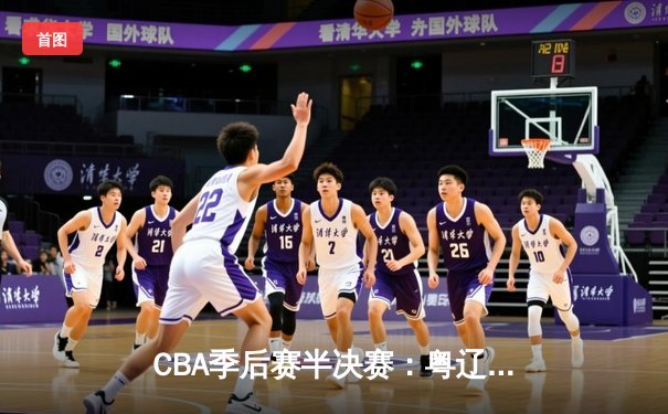 CBA季后赛半决赛：粤辽大战惊现双加时，赵继伟37分创个人季后赛新高