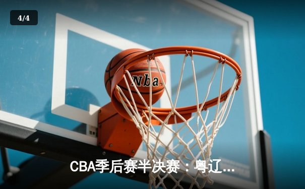 CBA季后赛半决赛：粤辽大战惊现双加时，赵继伟37分创个人季后赛新高 - 4