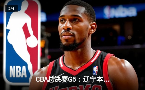 CBA总决赛G5：辽宁本钢逆转浙江广厦，赵继伟37分加冕FMVP - 2