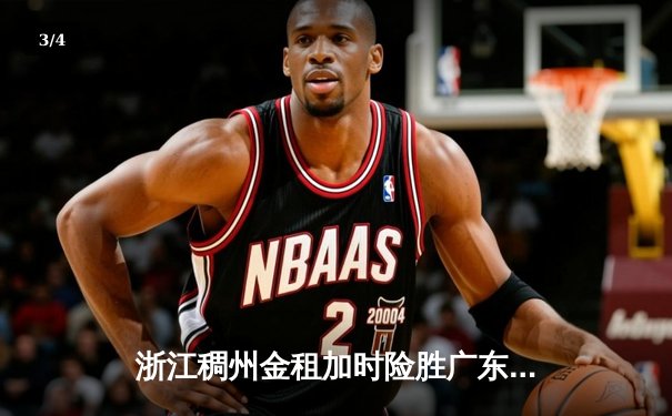 浙江稠州金租加时险胜广东宏远 吴前37分创季后赛新高 - 3