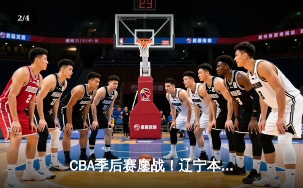 CBA季后赛鏖战！辽宁本钢加时险胜广东宏远，赵继伟狂砍35分创生涯新高 - 2