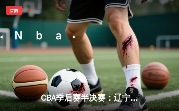 CBA季后赛半决赛：辽宁本钢加时险胜广东宏远，赵继伟砍下33分创生涯新高