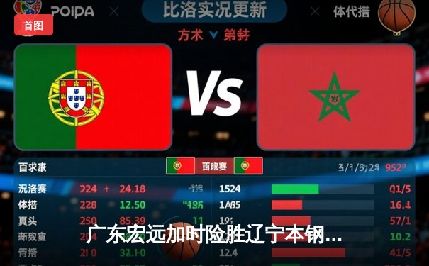 广东宏远加时险胜辽宁本钢，胡明轩35分闪耀天王山之战